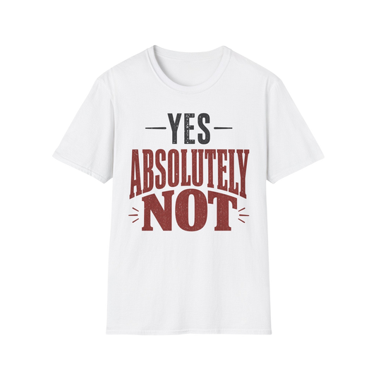 Yes Absolutely Not T-Shirt — Funny Sarcastic Graphic Tee