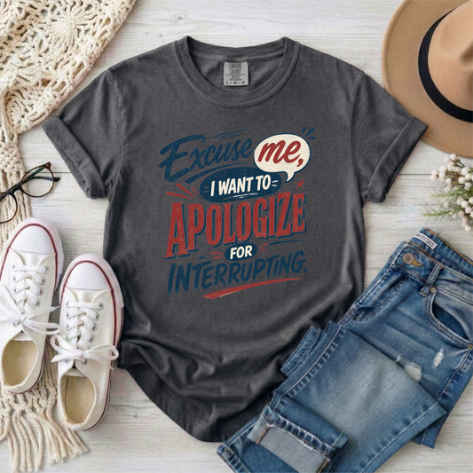 Apologize for Interrupting T-Shirt — 'Excuse Me, I Want To Apologize for Interrupting' Graphic Tee