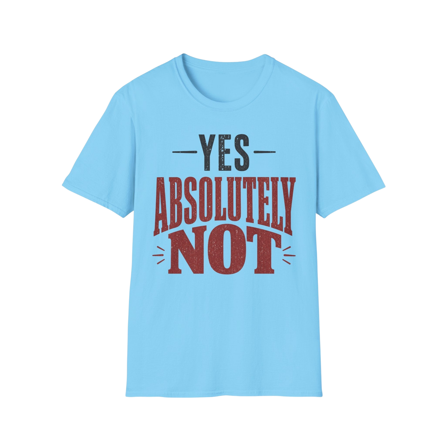 Yes Absolutely Not T-Shirt — Funny Sarcastic Graphic Tee