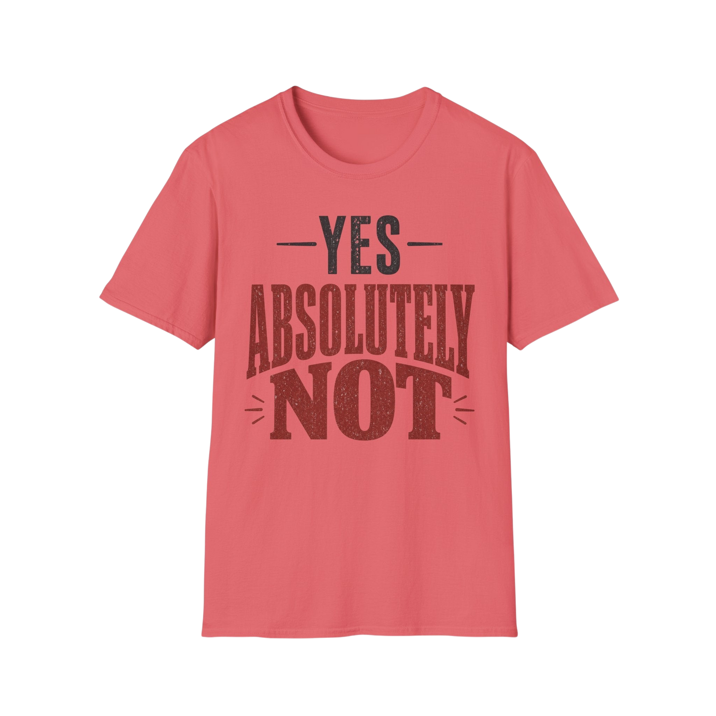 Yes Absolutely Not T-Shirt — Funny Sarcastic Graphic Tee