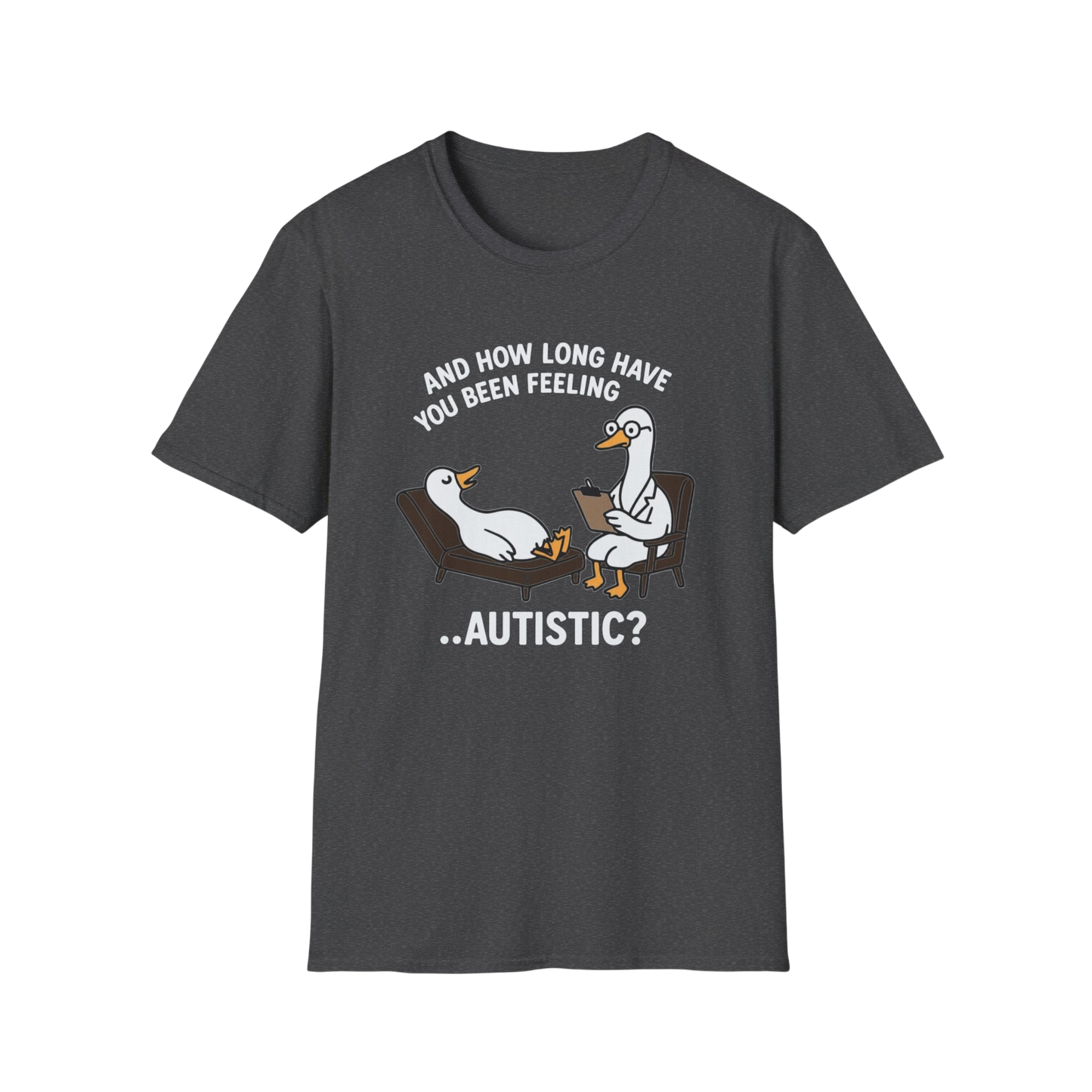 "And How Long Have You Been Feeling...Autistic?" Funny Therapy Goose T-Shirt