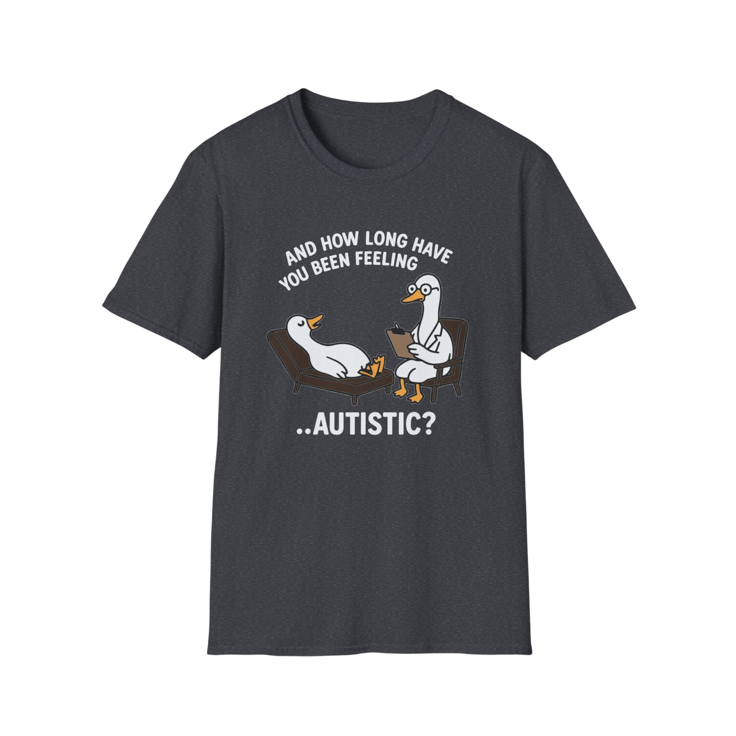 "And How Long Have You Been Feeling...Autistic?" Funny Therapy Goose T-Shirt