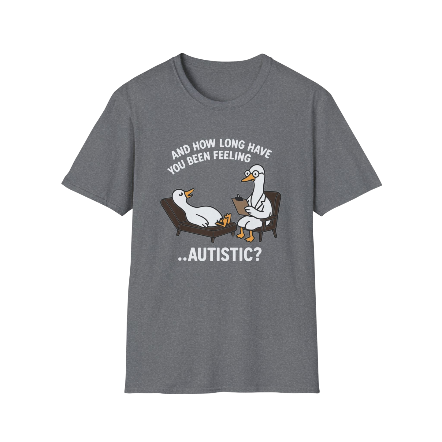"And How Long Have You Been Feeling...Autistic?" Funny Therapy Goose T-Shirt