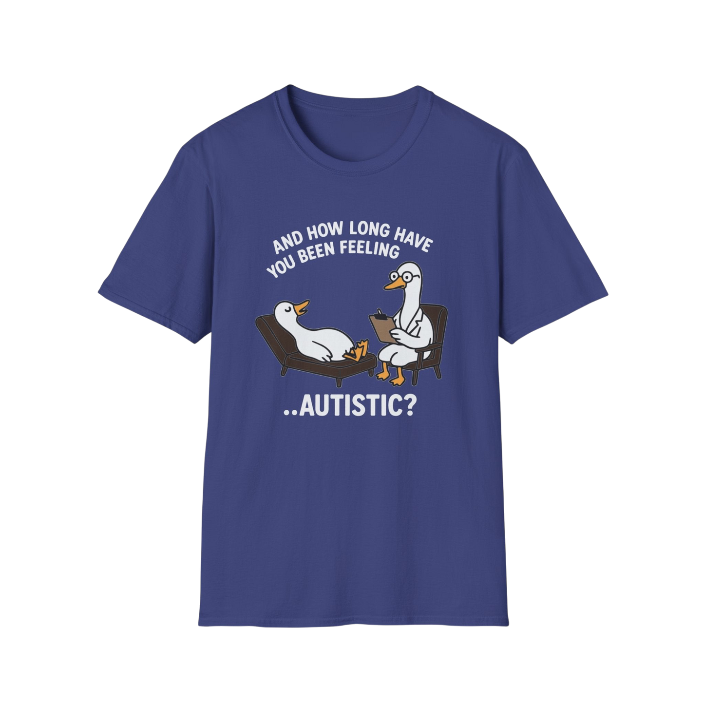 "And How Long Have You Been Feeling...Autistic?" Funny Therapy Goose T-Shirt