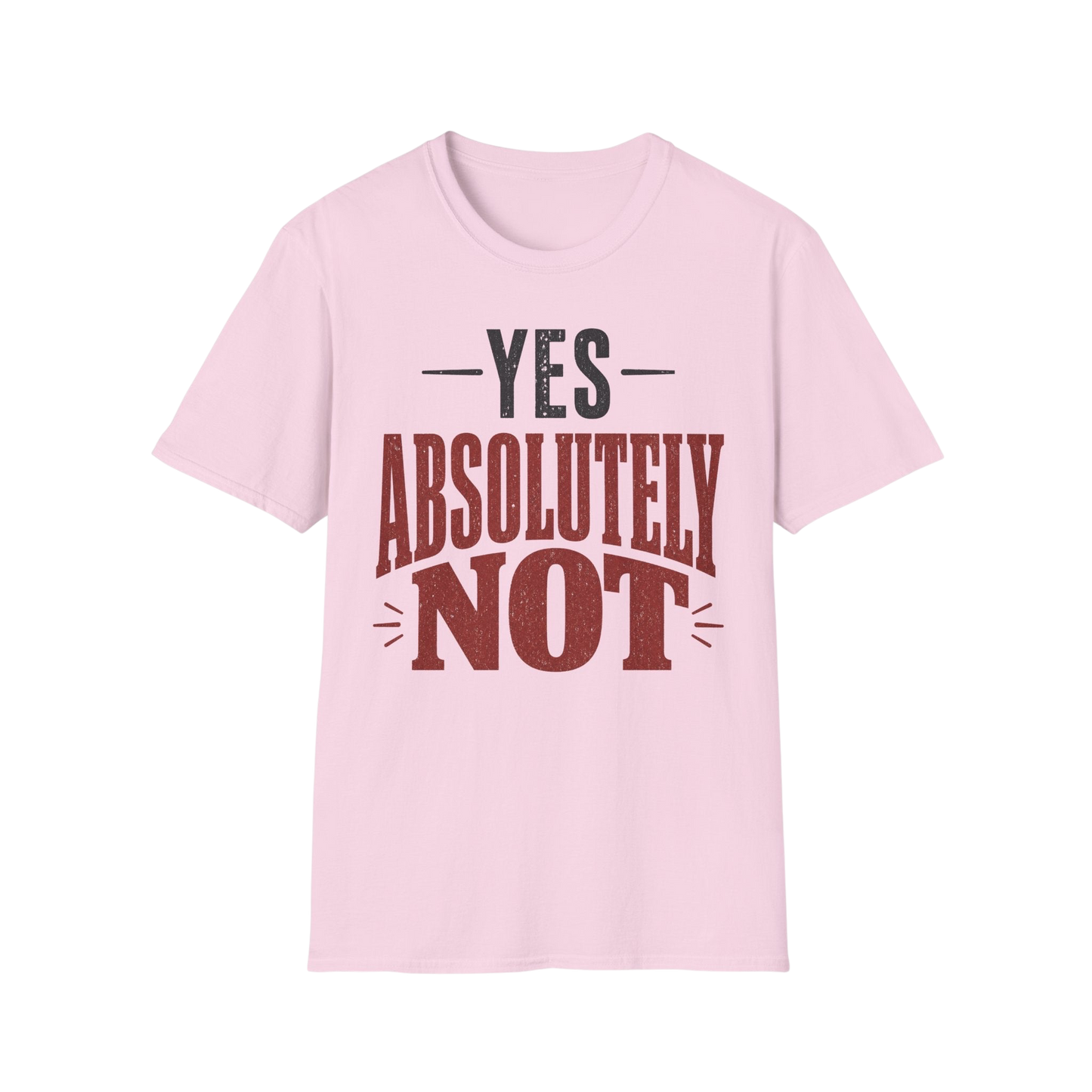 Yes Absolutely Not T-Shirt — Funny Sarcastic Graphic Tee