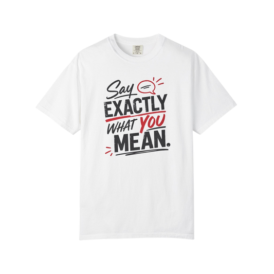 Say Exactly What You Mean T-Shirt — Funny Sarcastic Graphic Tee