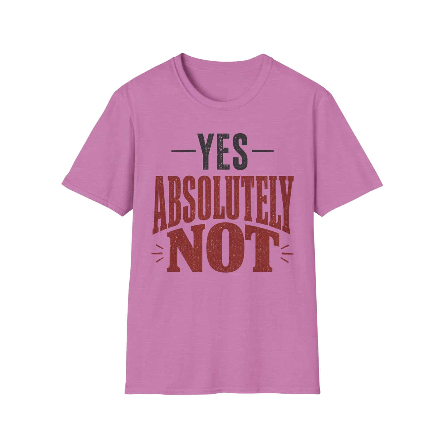Yes Absolutely Not T-Shirt — Funny Sarcastic Graphic Tee