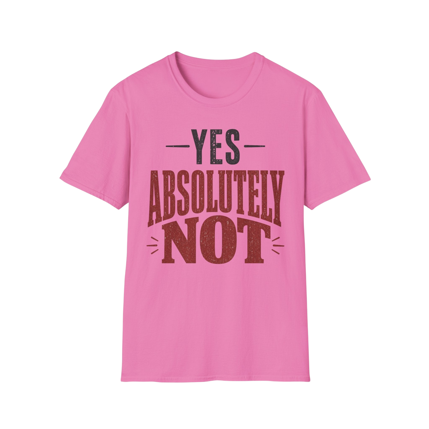 Yes Absolutely Not T-Shirt — Funny Sarcastic Graphic Tee