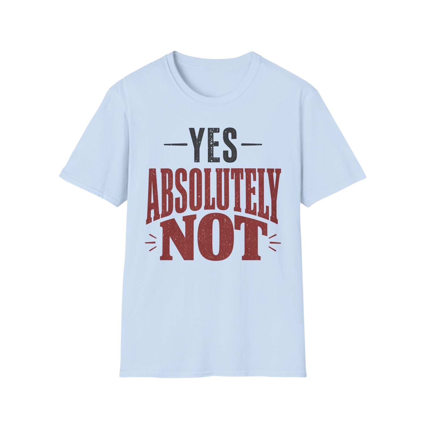 Yes Absolutely Not T-Shirt — Funny Sarcastic Graphic Tee