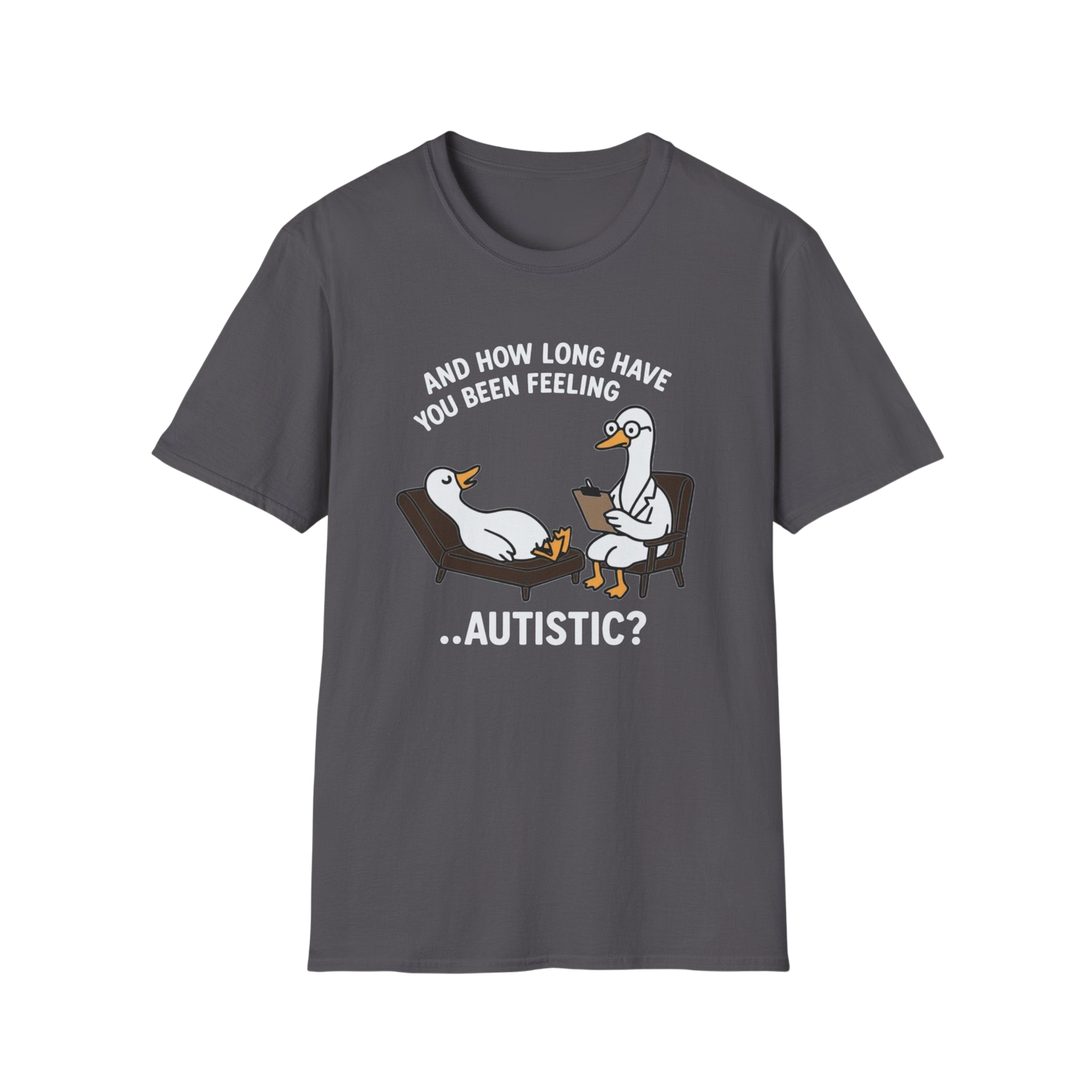 "And How Long Have You Been Feeling...Autistic?" Funny Therapy Goose T-Shirt