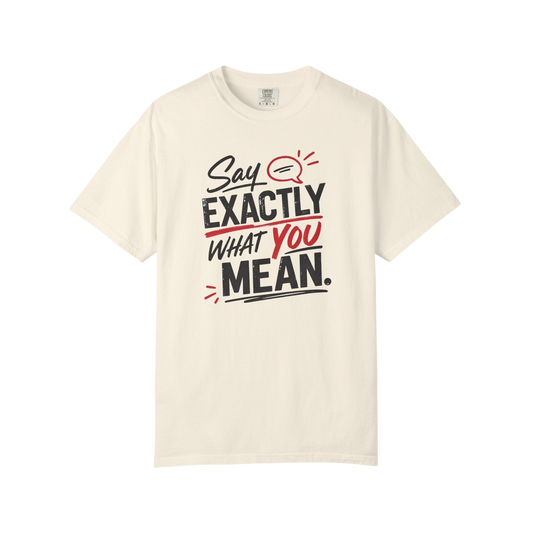 Say Exactly What You Mean T-Shirt — Funny Sarcastic Graphic Tee