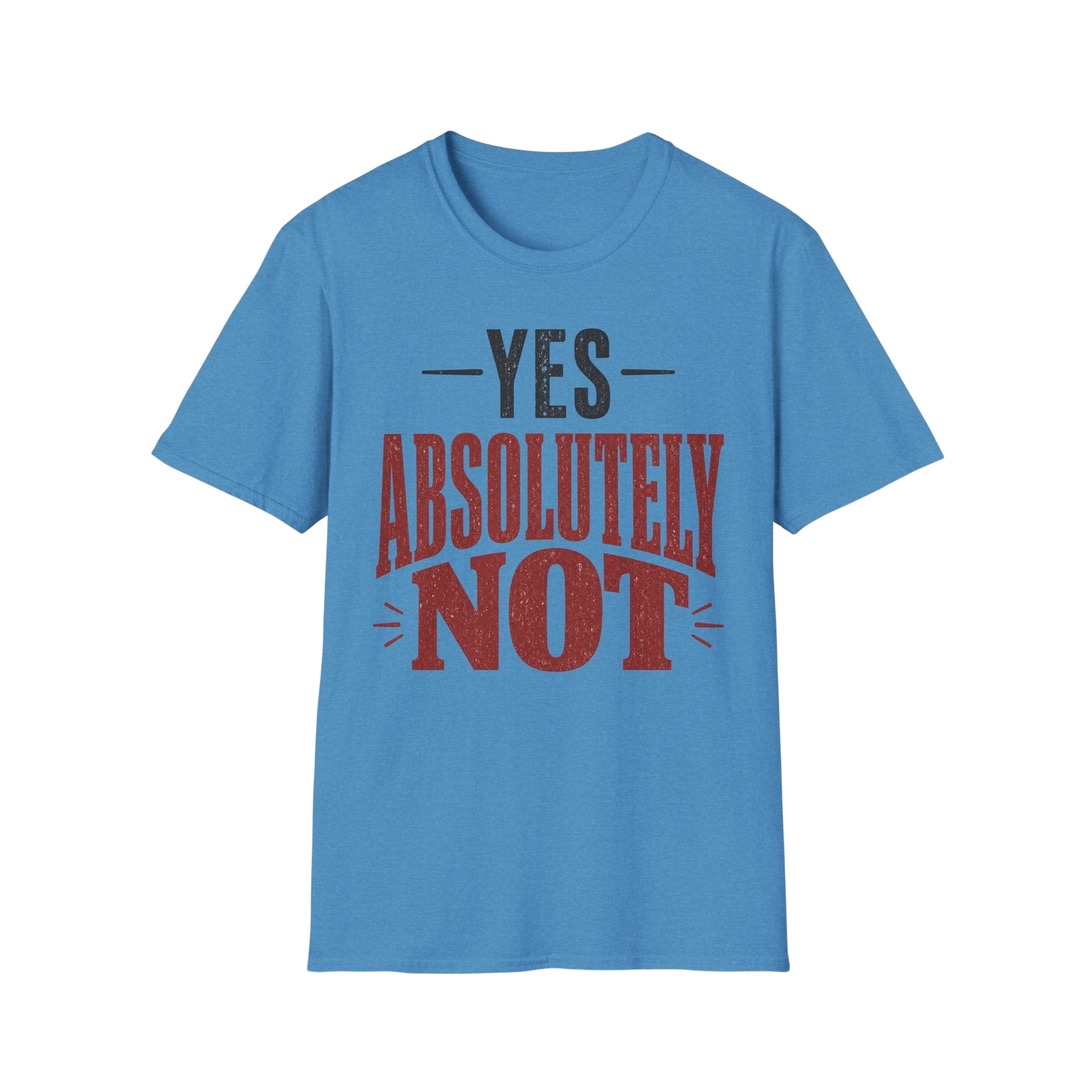 Yes Absolutely Not T-Shirt — Funny Sarcastic Graphic Tee