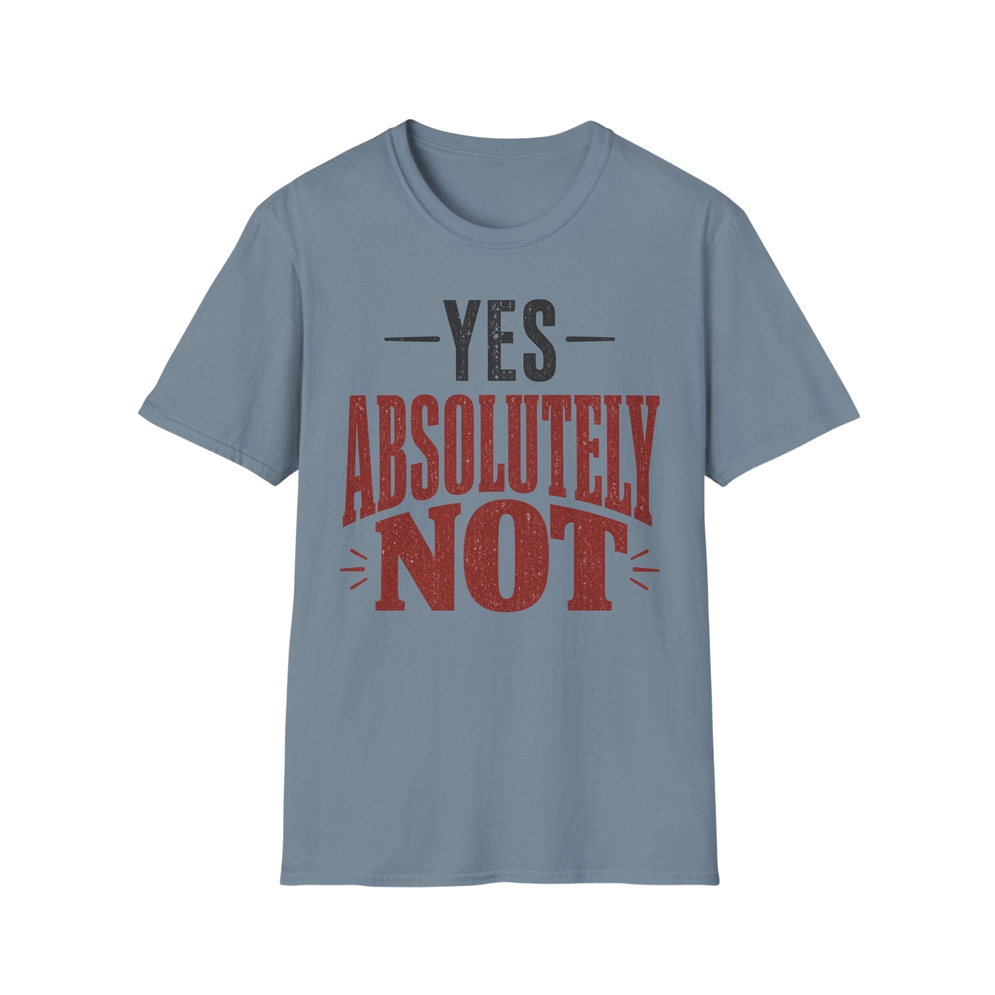 Yes Absolutely Not T-Shirt — Funny Sarcastic Graphic Tee