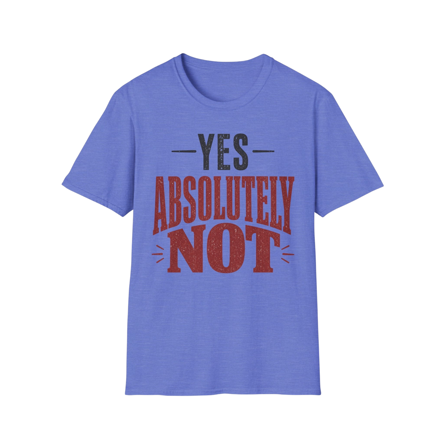 Yes Absolutely Not T-Shirt — Funny Sarcastic Graphic Tee