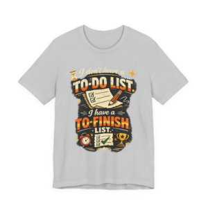 To-Finish List Shirt — Funny Productivity Graphic Tee ('I don't have a To-Do List, I have a To-Finish List')